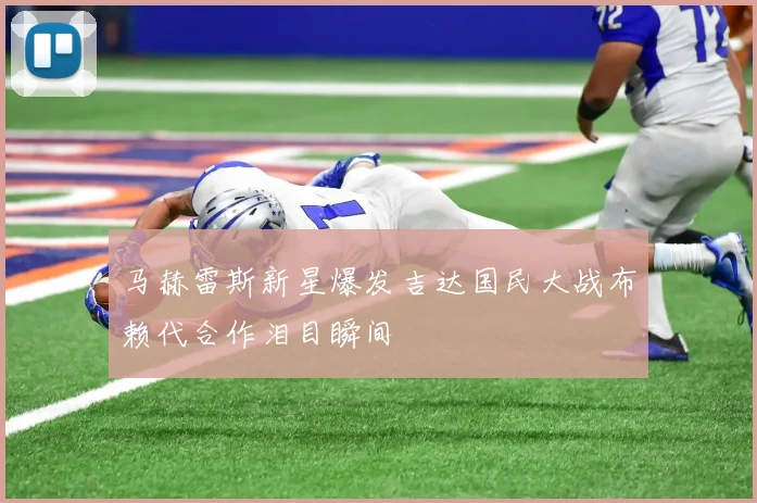 马赫雷斯新星爆发吉达国民大战布赖代合作泪目瞬间