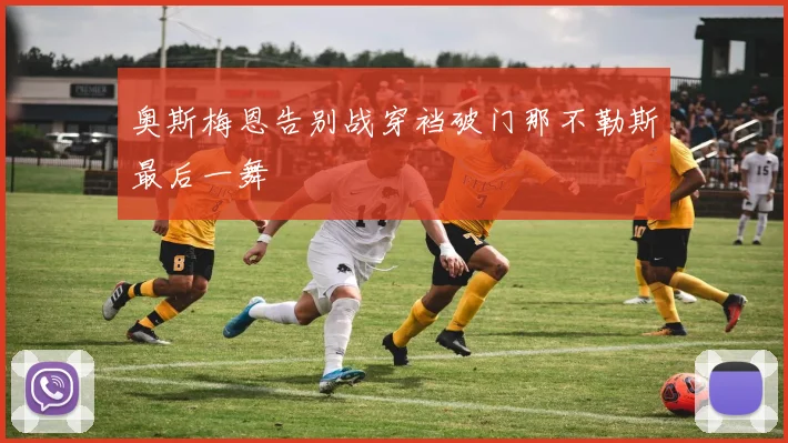 奥斯梅恩告别战穿裆破门那不勒斯最后一舞