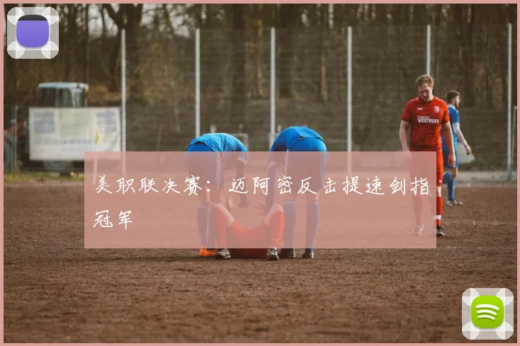 美职联决赛：迈阿密反击提速剑指冠军