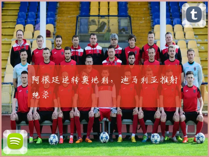 阿根廷逆转奥地利，迪马利亚推射绝杀