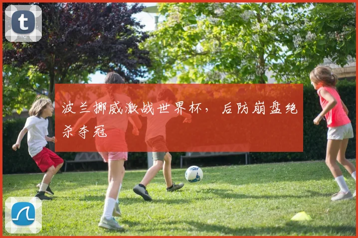 波兰挪威激战世界杯，后防崩盘绝杀夺冠