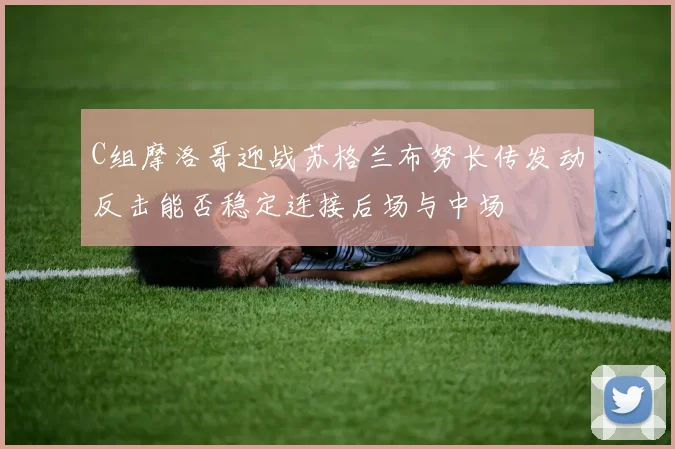 C组摩洛哥迎战苏格兰布努长传发动反击能否稳定连接后场与中场