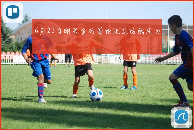 6月23日刚果金对哥伦比亚防线压力