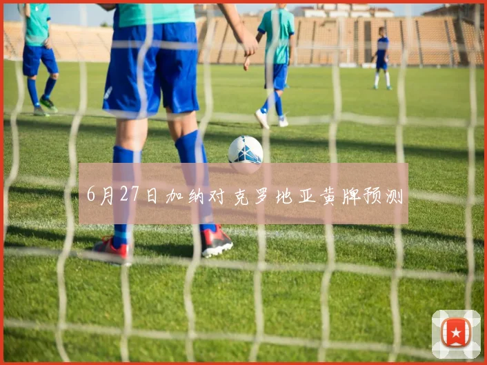 6月27日加纳对克罗地亚黄牌预测