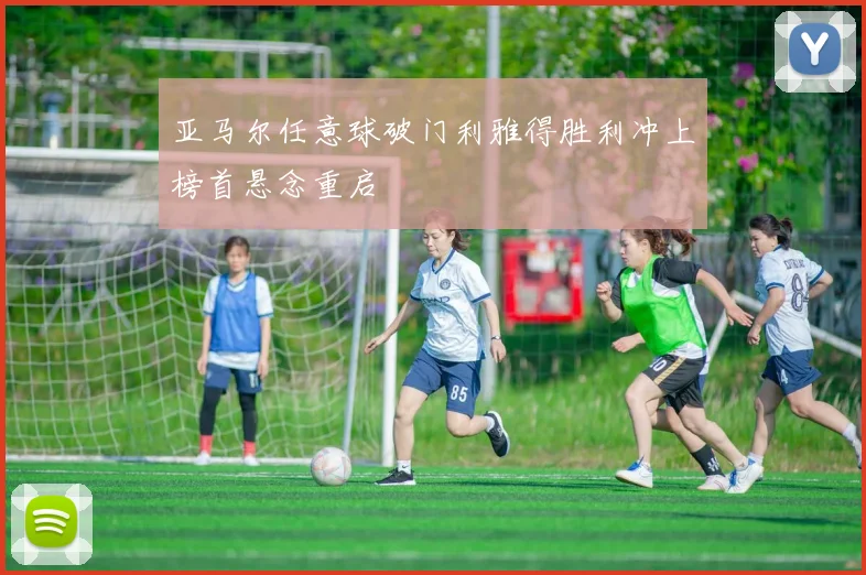 亚马尔任意球破门利雅得胜利冲上榜首悬念重启
