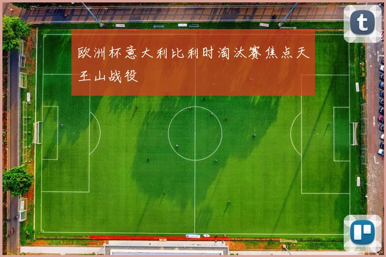 欧洲杯意大利比利时淘汰赛焦点天王山战役