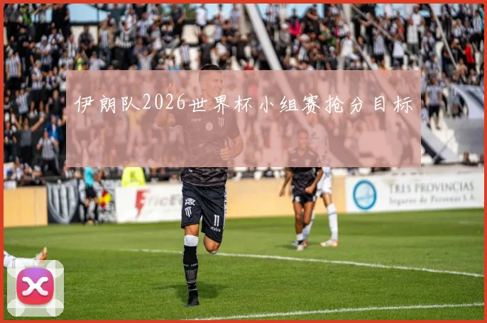 伊朗队2026世界杯小组赛抢分目标