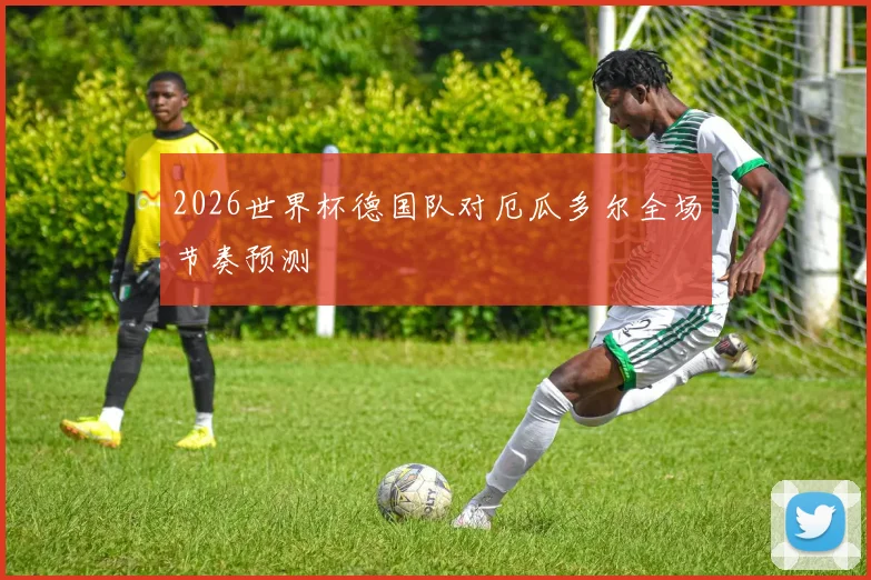 2026世界杯德国队对厄瓜多尔全场节奏预测