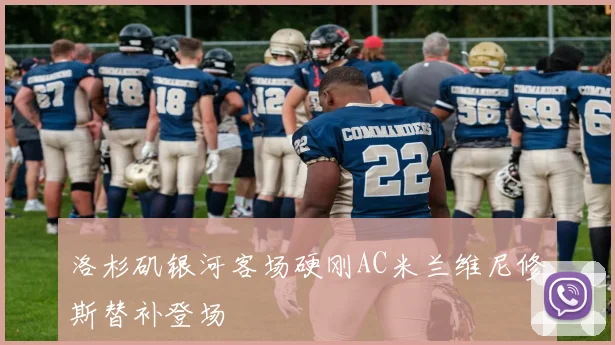 洛杉矶银河客场硬刚AC米兰维尼修斯替补登场