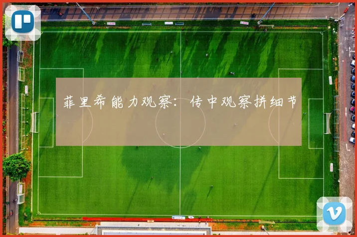菲里希能力观察：传中观察拼细节