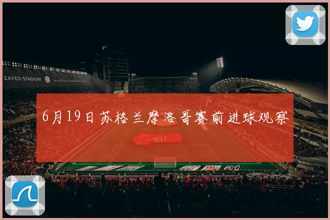 6月19日苏格兰摩洛哥赛前进球观察