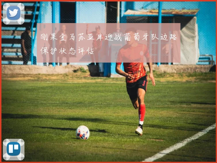 刚果金马苏亚库迎战葡萄牙队边路保护状态评估