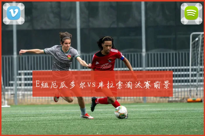 E组厄瓜多尔vs库拉索淘汰赛前景