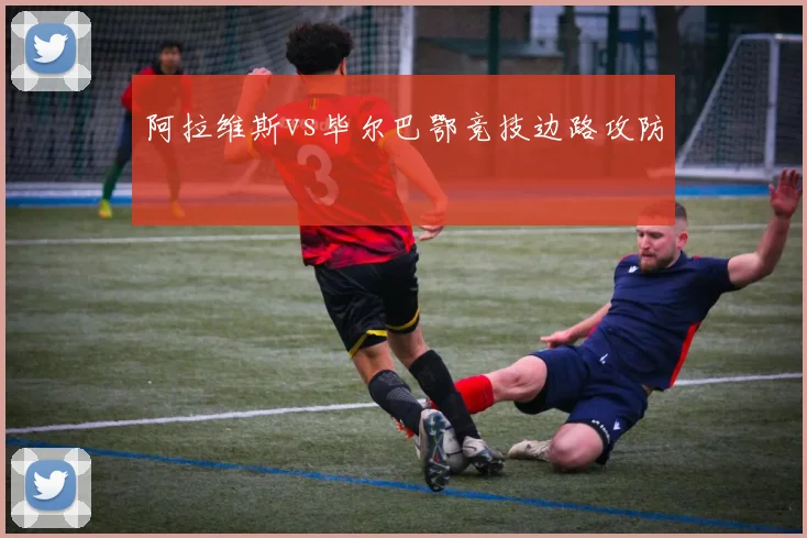 阿拉维斯vs毕尔巴鄂竞技边路攻防
