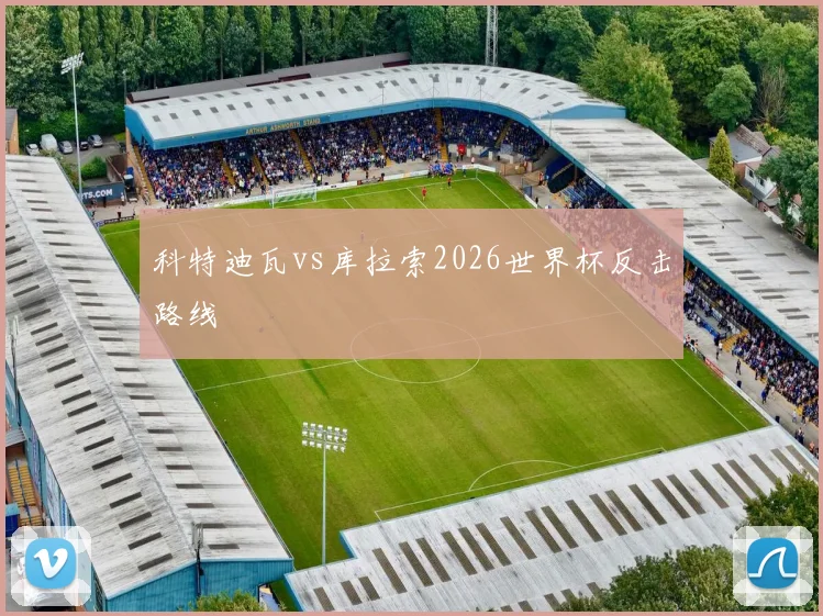 科特迪瓦vs库拉索2026世界杯反击路线