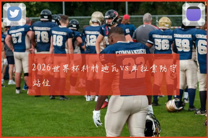2026世界杯科特迪瓦vs库拉索防守站位