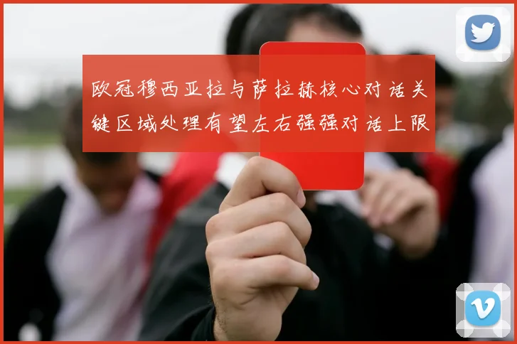 欧冠穆西亚拉与萨拉赫核心对话关键区域处理有望左右强强对话上限